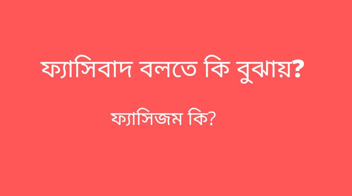 ফ্যাসিবাদ বলতে কি বুঝ ফ্যাসিবাদ বলতে কি বুঝ?