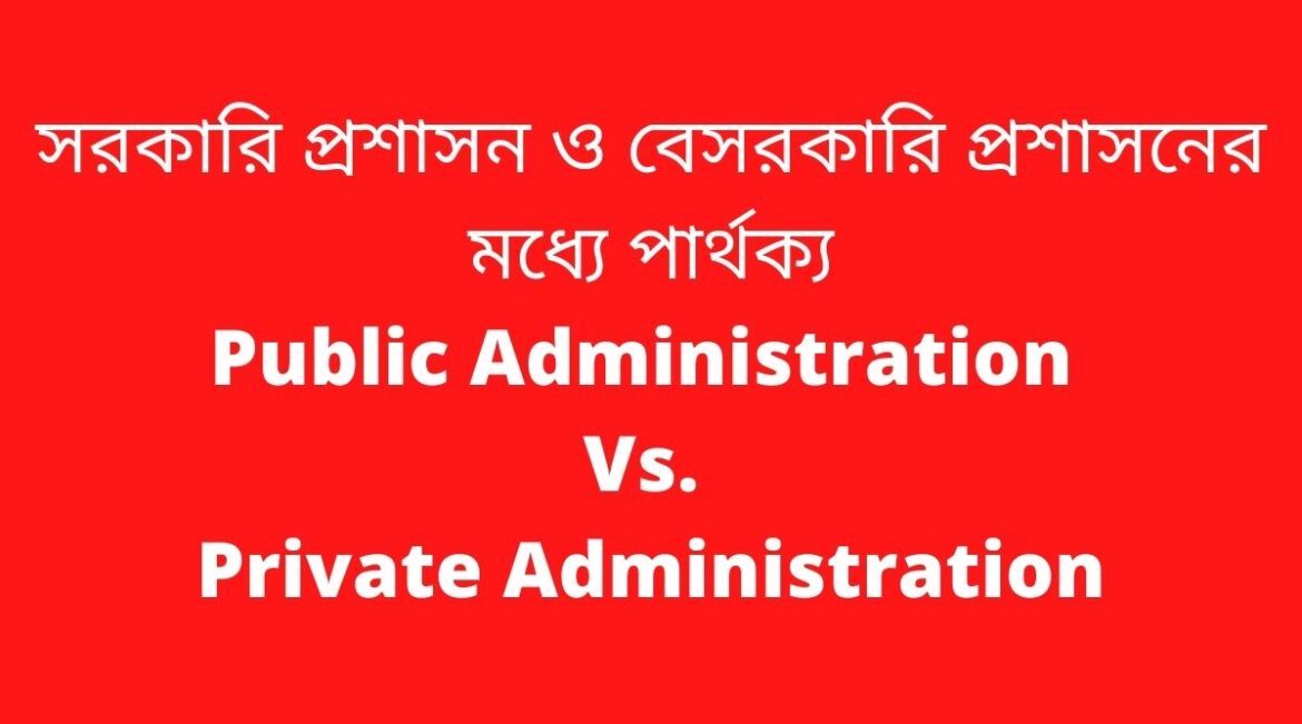 সরকারি প্রশাসন ও বেসরকারি প্রশাসনের মধে পার্থক্য