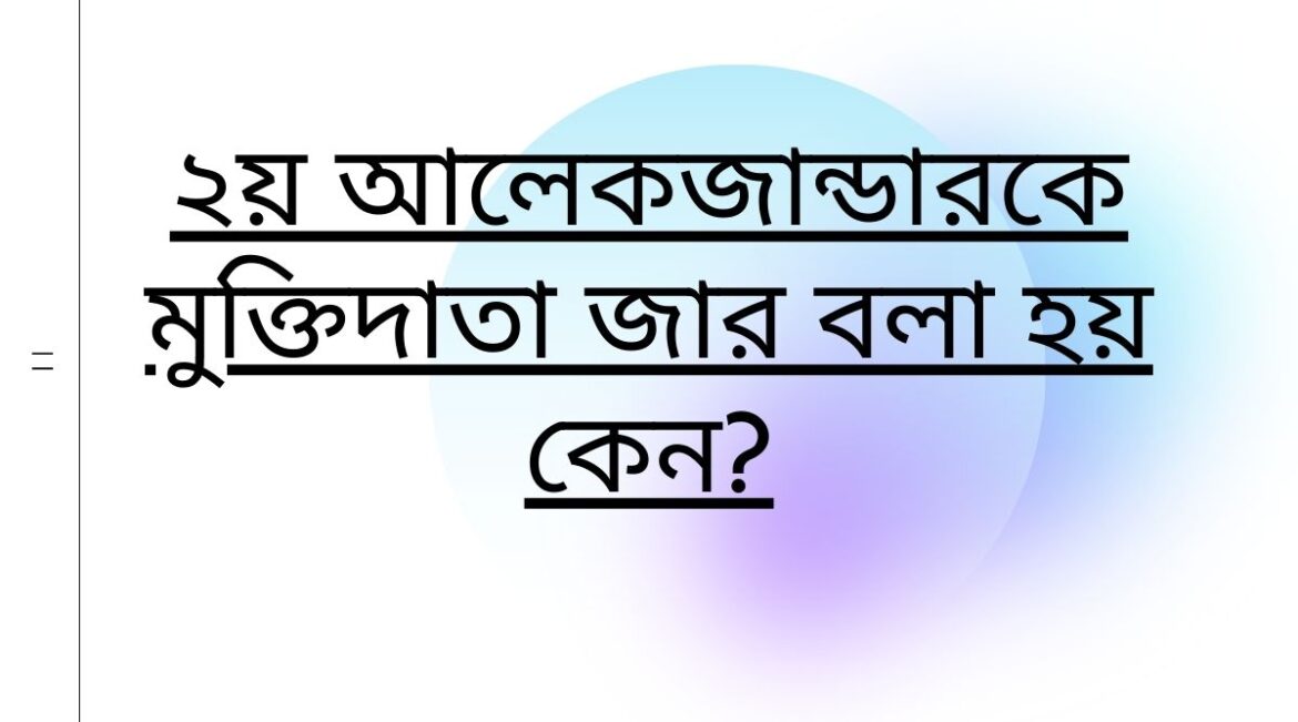 ২য় আলেকজান্ডারকে মুক্তিদাতা জার বলা হয় কেন মুক্তিদাতা জার ২য় আলেকজান্ডার