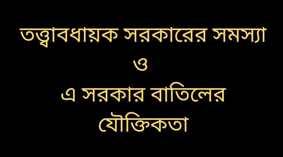 তত্ত্বাবধায়ক সরকারের সমস্যা ও এ সরকার বাতিলের যৌক্তিকতা তত্ত্বাবধায়ক সরকার বাতিলের যৌক্তিকতা