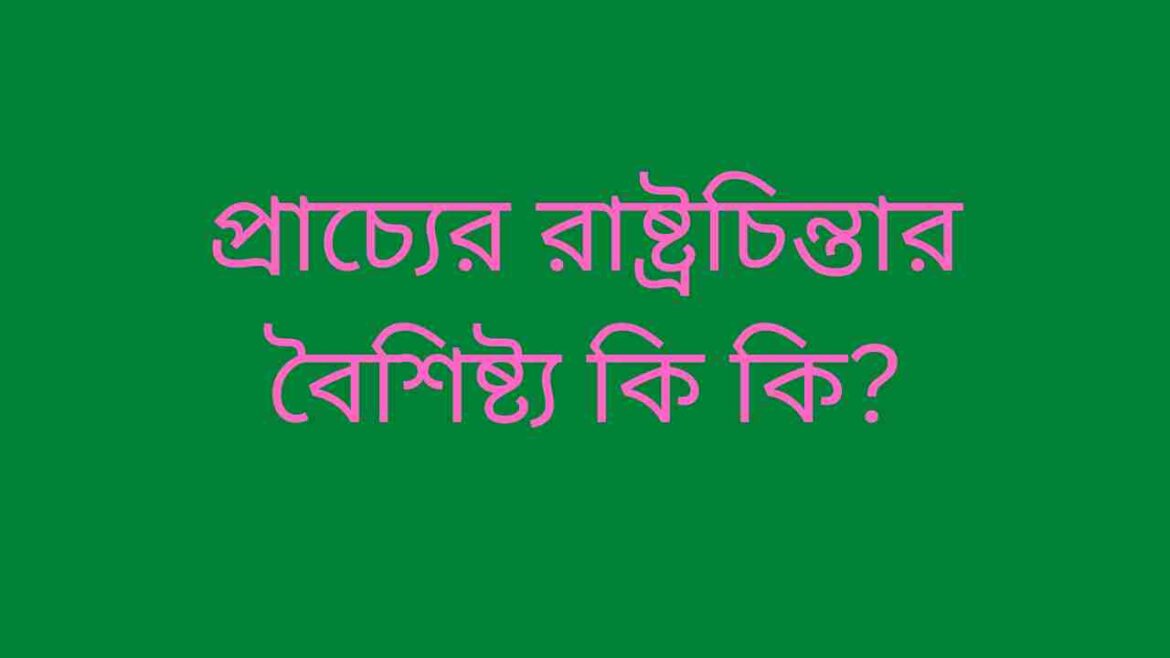 প্রাচ্যের রাষ্ট্রচিন্তার বৈশিষ্ট্য কি কি প্রাচ্যের রাষ্ট্রচিন্তার বৈশিষ্ট্য