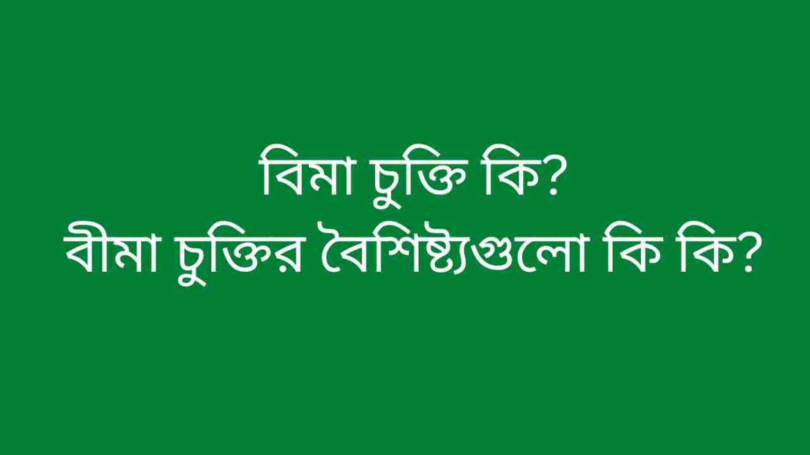 বিমা চুক্তি কি বীমা চুক্তির বৈশিষ্ট্যগুলো কি কি বিমা চুক্তি কি, বীমা চুক্তির বৈশিষ্ট্য গুলো কি কি