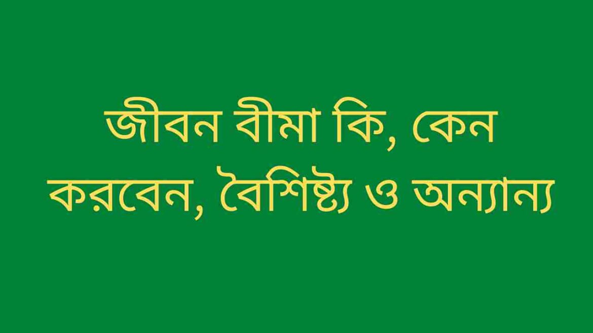 জীবন বীমা কি, কেন করবেন, বৈশিষ্ট্য ও অন্যান্য জীবন বীমা কি জীবন বীমা কেন করবেন