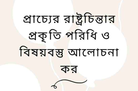 প্রাচ্যের রাষ্ট্রচিন্তার প্রকৃতি পরিধি ও বিষয়বস্তু আলোচনা কর