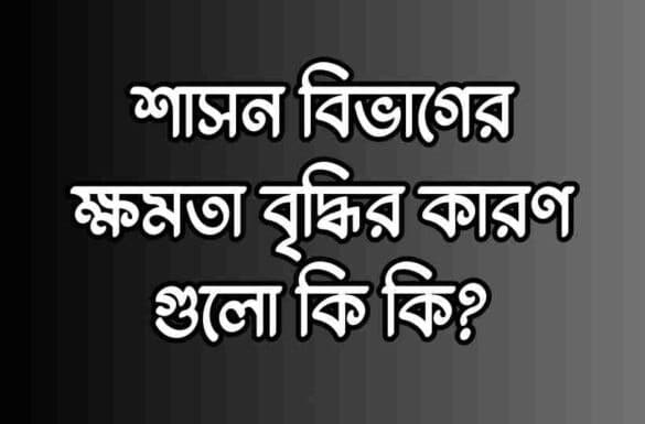 শাসন বিভাগের ক্ষমতা বৃদ্ধির কারণ,